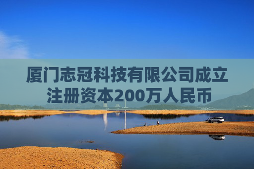 厦门志冠科技有限公司成立 注册资本200万人民币
