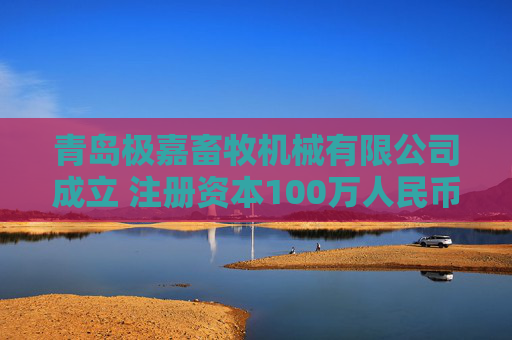 青岛极嘉畜牧机械有限公司成立 注册资本100万人民币