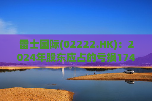 雷士国际(02222.HK)：2024年股东应占的亏损1745万美元
