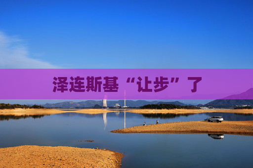 泽连斯基“让步”了