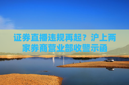 证券直播违规再起？沪上两家券商营业部收警示函