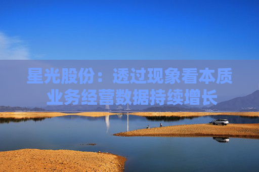 星光股份：透过现象看本质 业务经营数据持续增长