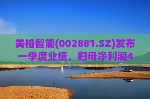 美格智能(002881.SZ)发布一季度业绩，归母净利润4630.41万元，同比增长616.02%