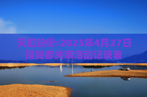 天虹股份:2025年4月27日投资者关系活动记录表