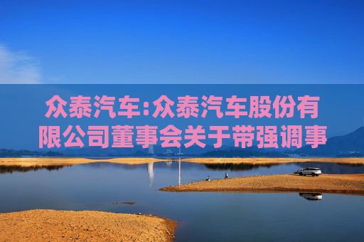 众泰汽车:众泰汽车股份有限公司董事会关于带强调事项段的无保留意见审计报告的专项说明  第1张