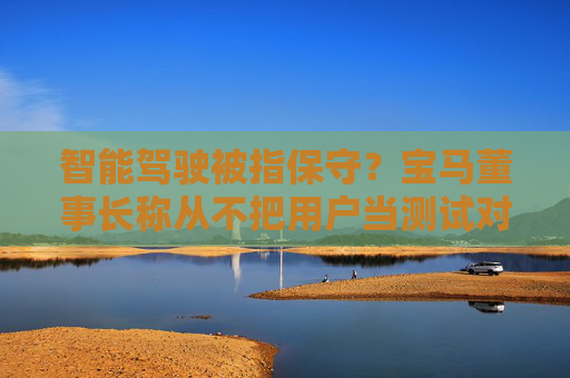 智能驾驶被指保守？宝马董事长称从不把用户当测试对象  第1张