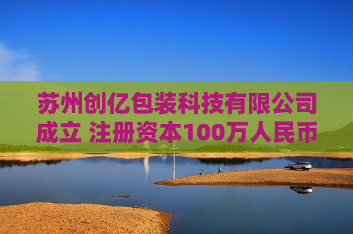 苏州创亿包装科技有限公司成立 注册资本100万人民币