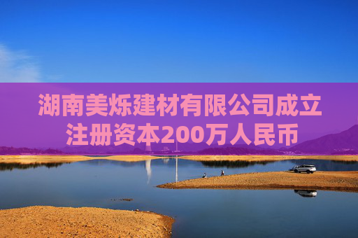 湖南美烁建材有限公司成立 注册资本200万人民币