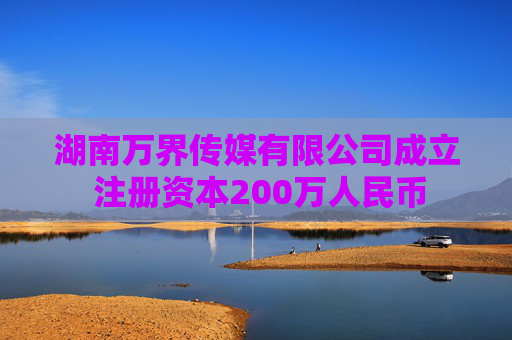湖南万界传媒有限公司成立 注册资本200万人民币
