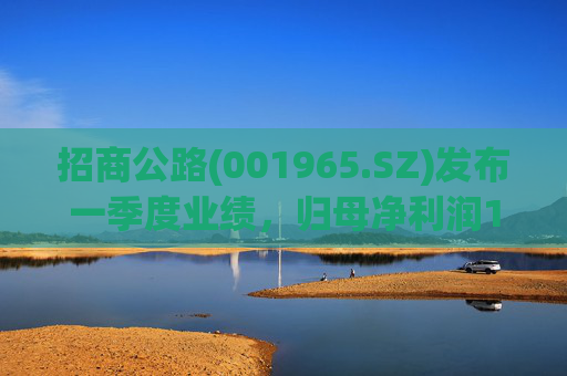 招商公路(001965.SZ)发布一季度业绩，归母净利润13.29亿元，同比增长2.74%  第1张