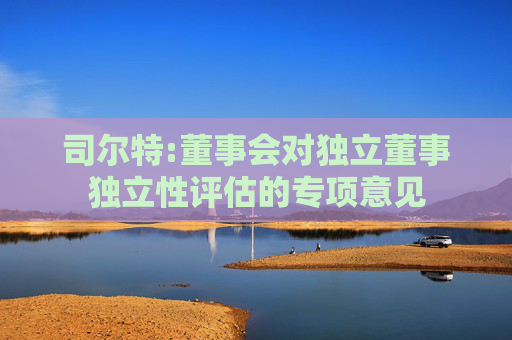 司尔特:董事会对独立董事独立性评估的专项意见  第1张