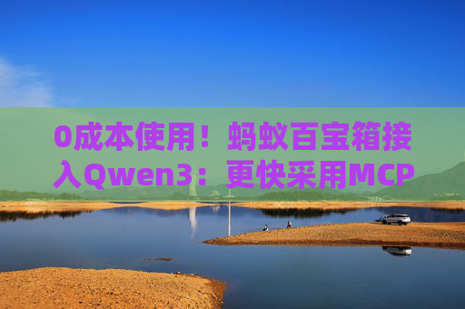 0成本使用！蚂蚁百宝箱接入Qwen3：更快采用MCP调用智能体