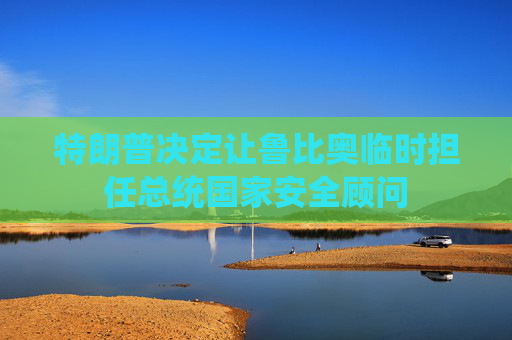 特朗普决定让鲁比奥临时担任总统国家安全顾问  第1张