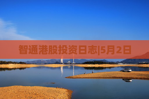 智通港股投资日志|5月2日