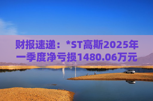财报速递：*ST高斯2025年一季度净亏损1480.06万元