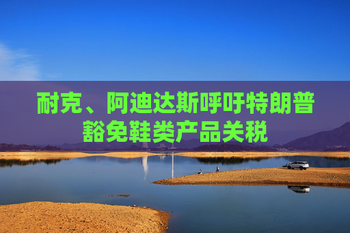 耐克、阿迪达斯呼吁特朗普豁免鞋类产品关税