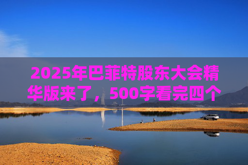 2025年巴菲特股东大会精华版来了，500字看完四个半小时问答要点