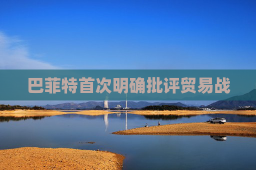 巴菲特首次明确批评贸易战