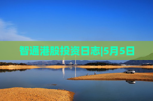 智通港股投资日志|5月5日