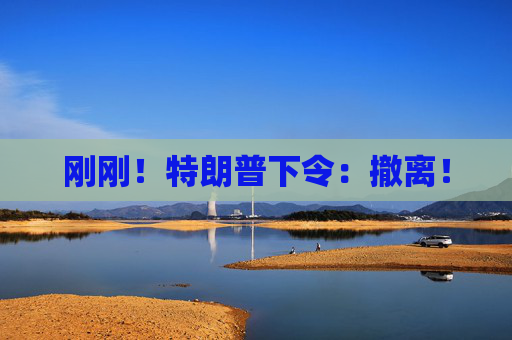 刚刚！特朗普下令：撤离！  第1张
