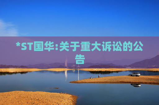 *ST国华:关于重大诉讼的公告