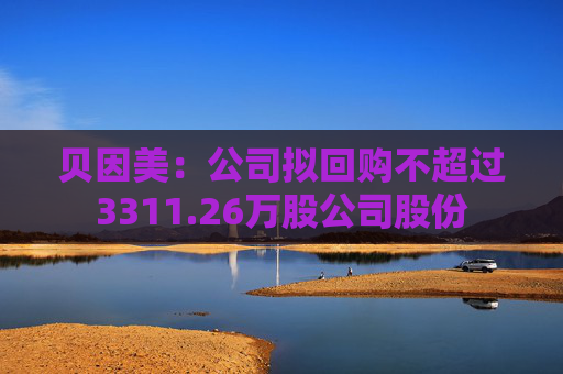 贝因美：公司拟回购不超过3311.26万股公司股份