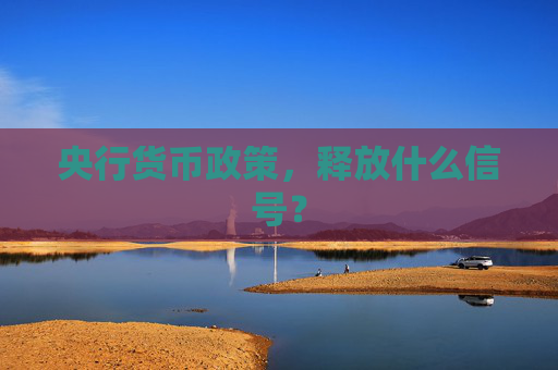 央行货币政策，释放什么信号？