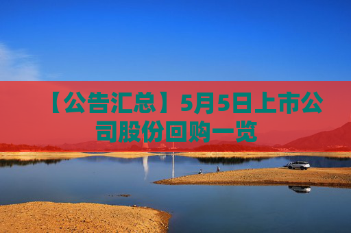【公告汇总】5月5日上市公司股份回购一览