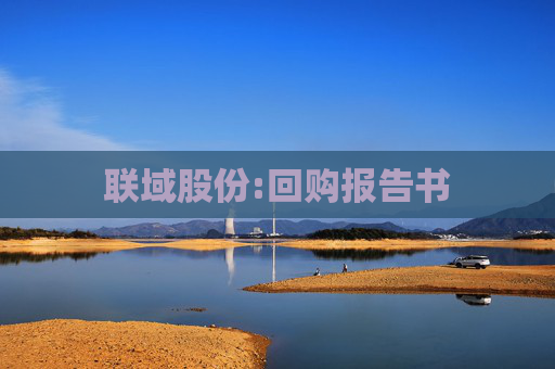 联域股份:回购报告书