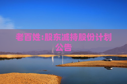 老百姓:股东减持股份计划公告