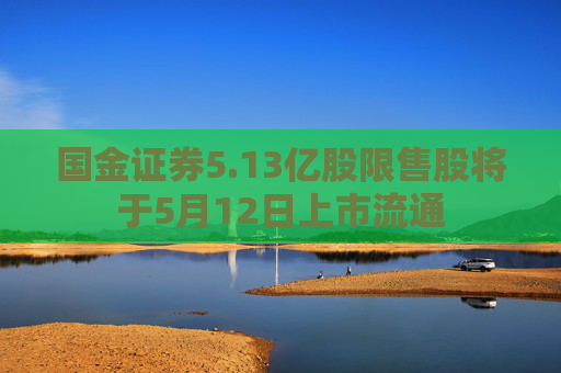 国金证券5.13亿股限售股将于5月12日上市流通