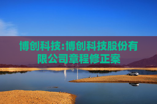 博创科技:博创科技股份有限公司章程修正案  第1张