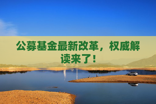 公募基金最新改革，权威解读来了！  第1张