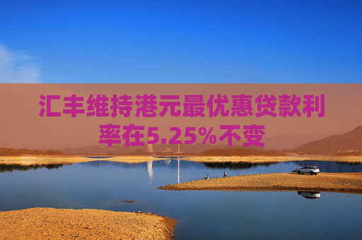 汇丰维持港元最优惠贷款利率在5.25%不变