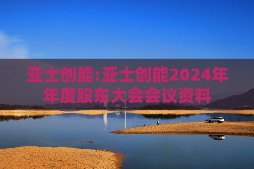 亚士创能:亚士创能2024年年度股东大会会议资料