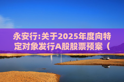 永安行:关于2025年度向特定对象发行A股股票预案（修订稿）披露的提示性公告