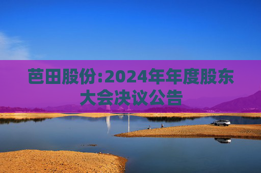 芭田股份:2024年年度股东大会决议公告