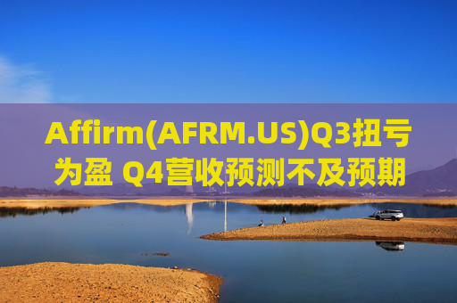 Affirm(AFRM.US)Q3扭亏为盈 Q4营收预测不及预期