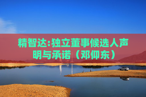 精智达:独立董事候选人声明与承诺（邓仰东）