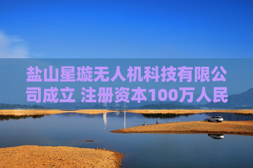 盐山星璇无人机科技有限公司成立 注册资本100万人民币  第1张
