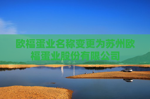 欧福蛋业名称变更为苏州欧福蛋业股份有限公司