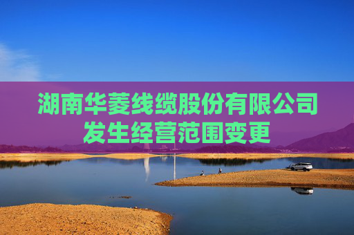湖南华菱线缆股份有限公司发生经营范围变更