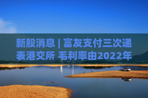 新股消息 | 富友支付三次递表港交所 毛利率由2022年的28.4%降至2024年的25.9%