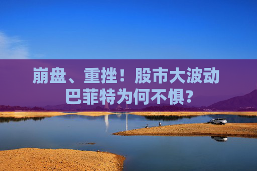 崩盘、重挫！股市大波动 巴菲特为何不惧？