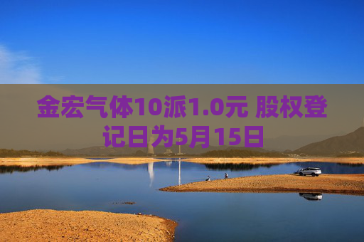 金宏气体10派1.0元 股权登记日为5月15日