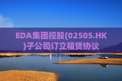 EDA集团控股(02505.HK)子公司订立租赁协议