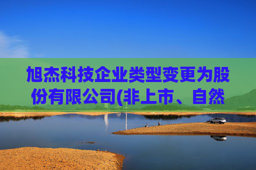 旭杰科技企业类型变更为股份有限公司(非上市、自然人投资或控股)