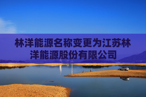 林洋能源名称变更为江苏林洋能源股份有限公司