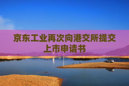 京东工业再次向港交所提交上市申请书