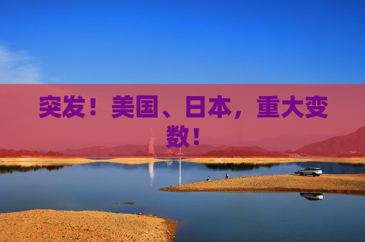 突发！美国、日本，重大变数！
